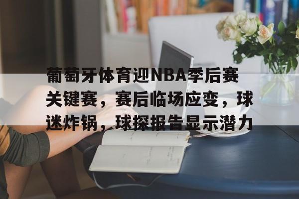 九游体育官方网站-葡萄牙体育迎NBA季后赛关键赛，赛后临场应变，球迷炸锅，球探报告显示潜力的简单介绍