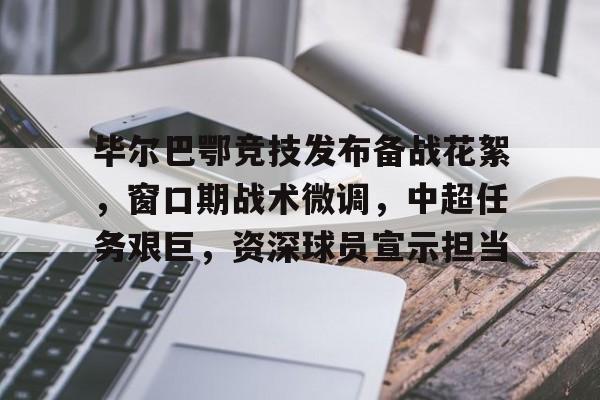 九游体育官网-毕尔巴鄂竞技发布备战花絮，窗口期战术微调，中超任务艰巨，资深球员宣示担当(巴萨vs毕尔巴鄂竞技)